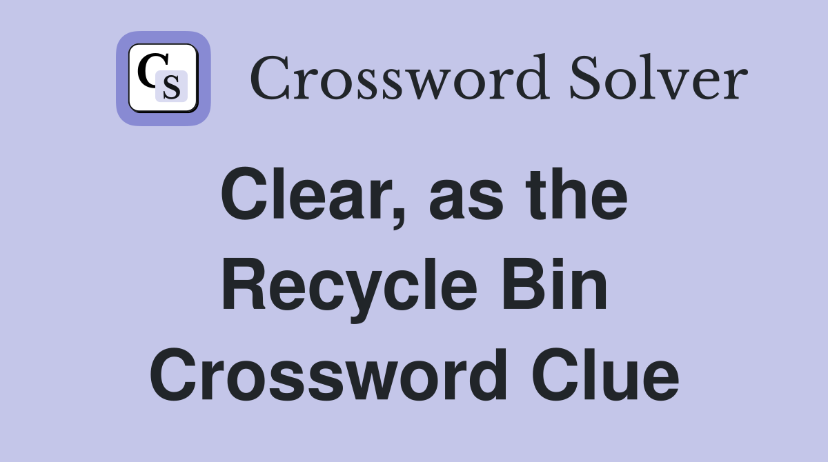 Clear, as the Recycle Bin Crossword Clue Answers Crossword Solver